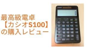 最高級電卓【カシオ S100】の購入レビュー。価格以外は文句なしの一生モノの電卓