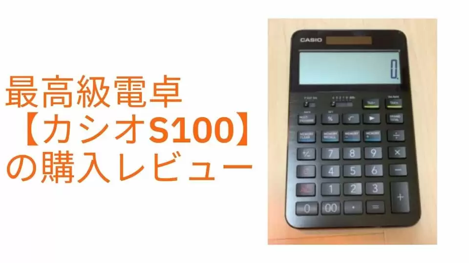 最高級電卓【カシオ S100】の購入レビュー。価格以外は文句なしの一生 