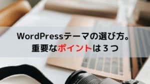 WordPressテーマの選び方。 重要なポイントは３つ