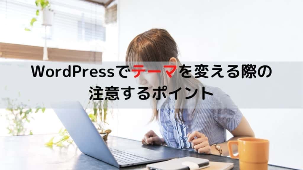 WordPressでテーマを変える際の 注意するポイント