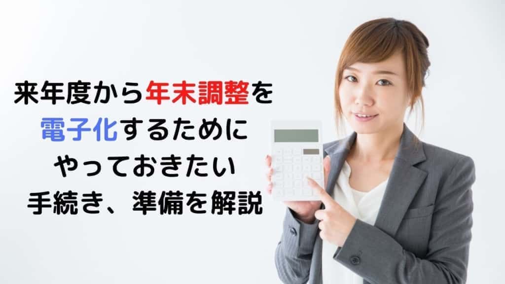 来年度から年末調整を 電子化するために やっておきたい手続き、 準備を解説