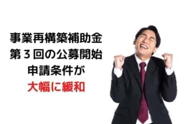 事業再構築補助金第３回の公募開始。申請条件が大幅に緩和へ