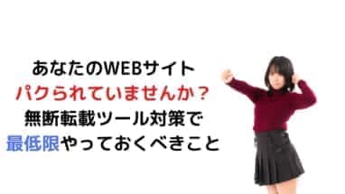 あなたのWEBサイト パクられていませんか？ 無断転載ツール対策で 最低限やっておくべきこと