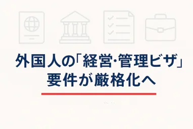 外国人の「経営・管理ビザ」要件が厳格化へ——中小企業診断士等による事業計画の第三者評価が提出必須に（省令案）