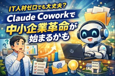 IT人材ゼロでも大丈夫?Claude Coworkで中小企業革命が始まるかも