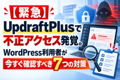 【緊急】UpdraftPlusで不正アクセス発覚。WordPress利用者が今すぐ確認すべき7つの対策